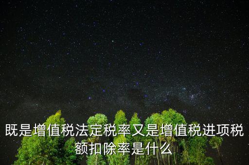 稅法扣除率是什么，既是增值稅法定稅率又是增值稅進項稅額扣除率是什么