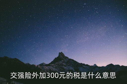 交強(qiáng)險(xiǎn)外加300元的稅是什么意思