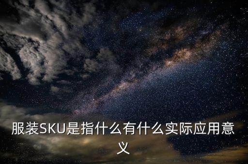 服裝SKU是指什么有什么實(shí)際應(yīng)用意義