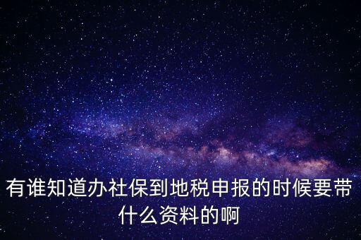 去地稅登記社保 需要什么材料，有誰知道辦社保到地稅申報(bào)的時(shí)候要帶什么資料的啊