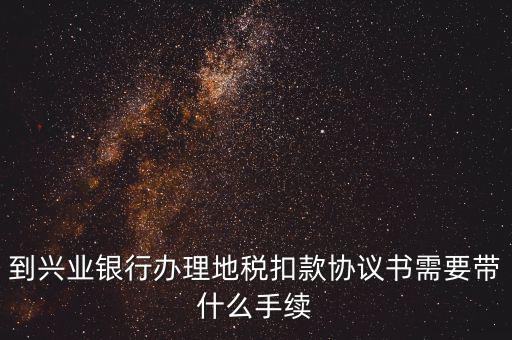 到興業(yè)銀行辦理地稅扣款協議書需要帶什么手續(xù)