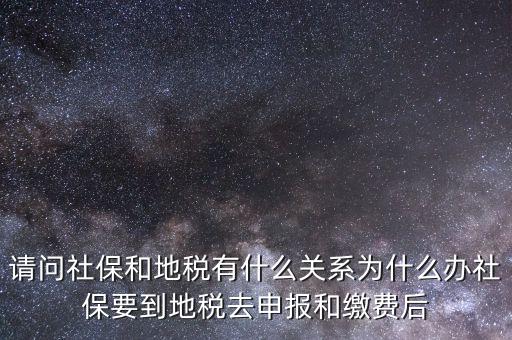 請問社保和地稅有什么關系為什么辦社保要到地稅去申報和繳費后