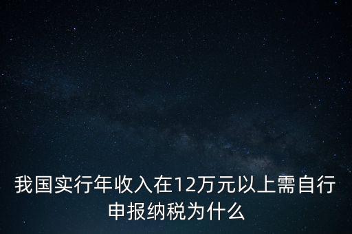 我國實行年收入在12萬元以上需自行申報納稅為什么