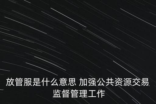 放管服是什么意思 加強(qiáng)公共資源交易 監(jiān)督管理工作