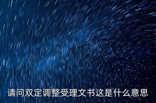 請(qǐng)問雙定調(diào)整受理文書這是什么意思