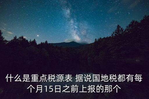 什么是重點(diǎn)稅源表 據(jù)說國地稅都有每個月15日之前上報(bào)的那個