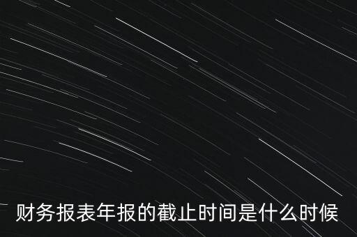 稅務年報什么時候截止，一般納稅人年報怎么報截止日期是什么時候