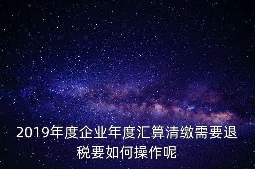 什么是匯算清繳退稅，匯算清繳退稅