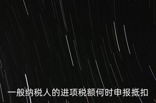 進(jìn)項稅什么時候能抵扣，進(jìn)項稅最久能留至什么時候抵扣