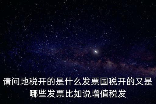 請(qǐng)問地稅開的是什么發(fā)票國稅開的又是哪些發(fā)票比如說增值稅發(fā)