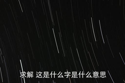  求解 這是什么字是什么意思