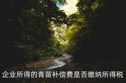 青苗補償款征什么稅，青苗賠償是否應(yīng)交繳地稅