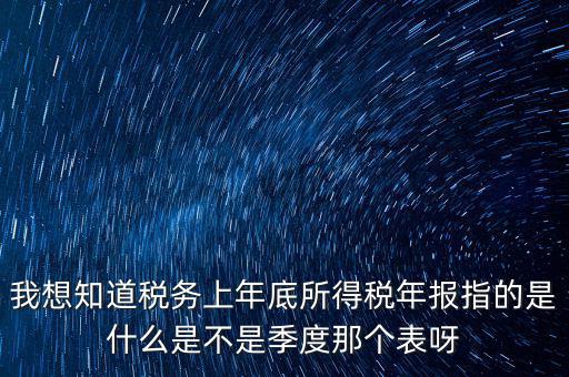 所得稅年報是什么，我想知道稅務上年底所得稅年報指的是什么是不是季度那個表呀