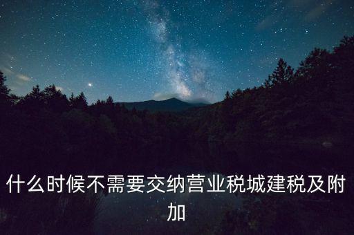 什么時(shí)候不需要交納營(yíng)業(yè)稅城建稅及附加