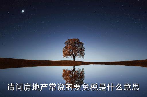 請(qǐng)問(wèn)房地產(chǎn)常說(shuō)的要免稅是什么意思