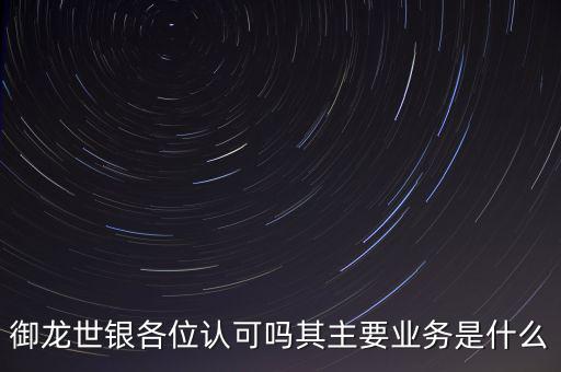 御龍世銀各位認可嗎其主要業(yè)務(wù)是什么