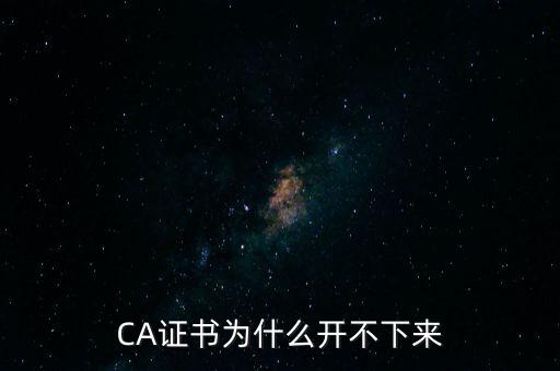 ca證書是什么無(wú)法加載，CA證書為什么開不下來(lái)