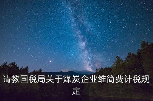 請(qǐng)教國(guó)稅局關(guān)于煤炭企業(yè)維簡(jiǎn)費(fèi)計(jì)稅規(guī)定