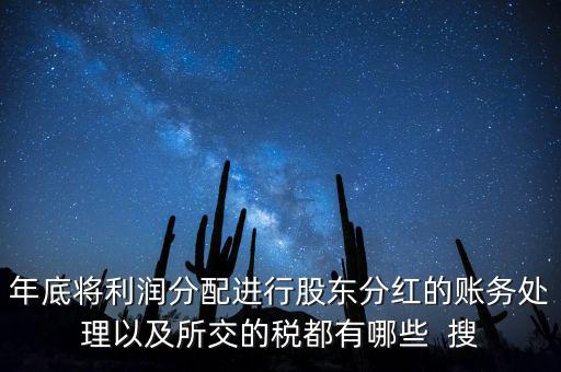 年底將利潤分配進行股東分紅的賬務(wù)處理以及所交的稅都有哪些  搜