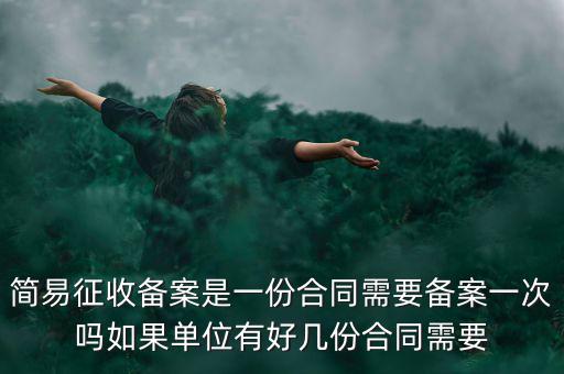 簡(jiǎn)易征收備案是一份合同需要備案一次嗎如果單位有好幾份合同需要