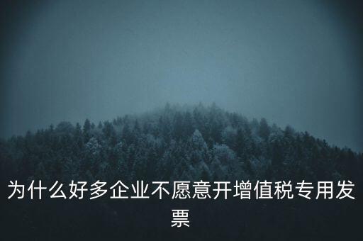 為什么好多企業(yè)不愿意開增值稅專用發(fā)票