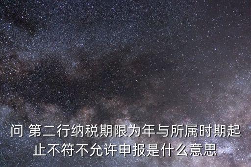 問(wèn) 第二行納稅期限為年與所屬時(shí)期起止不符不允許申報(bào)是什么意思