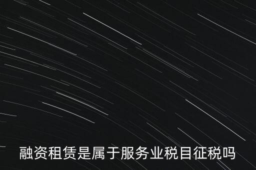 融資租賃屬于什么稅目，融資租賃交什么稅