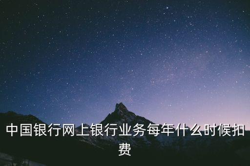 中國銀行網(wǎng)上銀行業(yè)務每年什么時候扣費