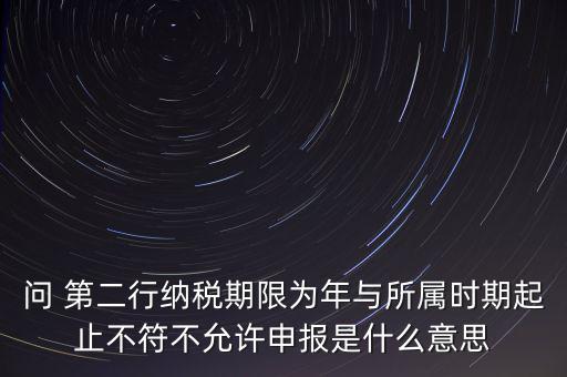 稅務(wù)延伸點什么意思，問 第二行納稅期限為年與所屬時期起止不符不允許申報是什么意思