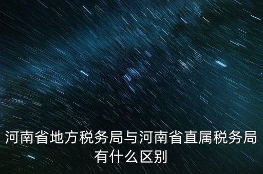 河南省地方稅務(wù)局與河南省直屬稅務(wù)局有什么區(qū)別