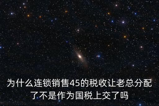 為什么連鎖銷售45的稅收讓老總分配了不是作為國稅上交了嗎