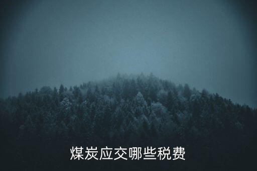 開采煤炭交什么稅，煤礦在國稅應該交什么稅