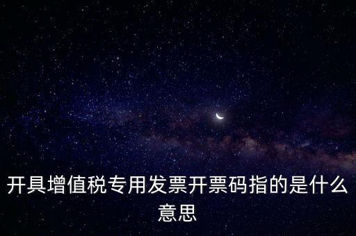 開具增值稅專用發(fā)票開票碼指的是什么意思