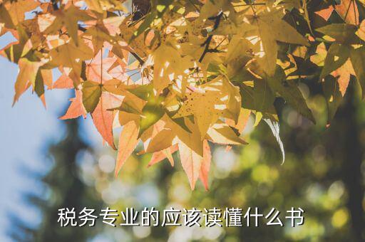 稅務讀什么書，稅務專業(yè)的應該讀懂什么書