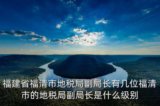 稅務(wù)局副主任什么級別，縣級市的地稅局副局長是什么級別的干部