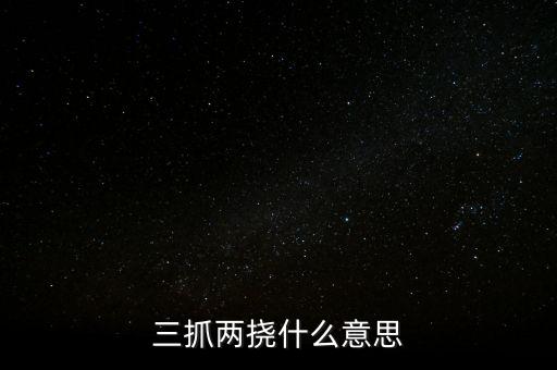 下抓兩級是什么意思，三抓兩撓什么意思