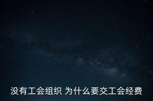 沒(méi)有工會(huì)組織 為什么要交工會(huì)經(jīng)費(fèi)