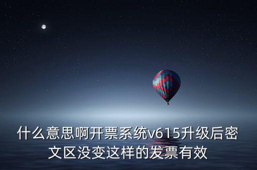 什么意思啊開票系統(tǒng)v615升級后密文區(qū)沒變這樣的發(fā)票有效