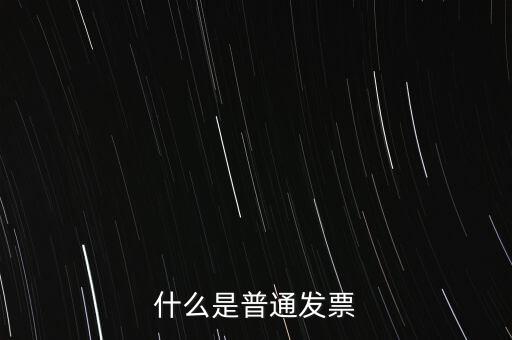 普通發(fā)票是什么發(fā)票，什么是普通發(fā)票