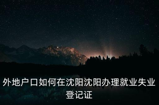 外地戶口如何在沈陽沈陽辦理就業(yè)失業(yè)登記證