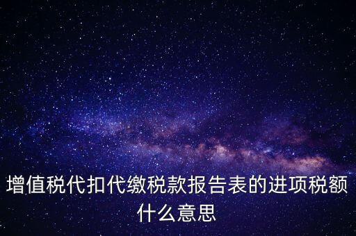 增值稅代扣代繳稅款報告表的進(jìn)項稅額什么意思