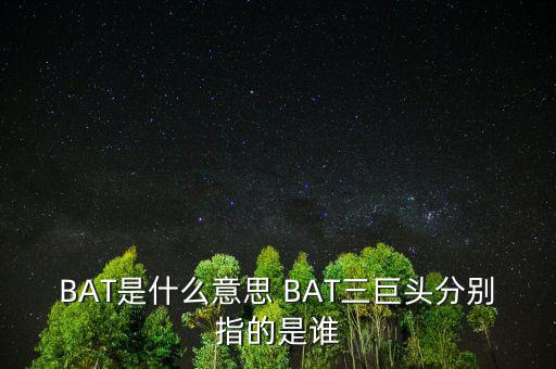 BAT是什么意思 BAT三巨頭分別指的是誰(shuí)