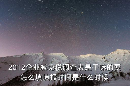 2012企業(yè)減免稅調(diào)查表是干嘛的要怎么填填報時間是什么時候