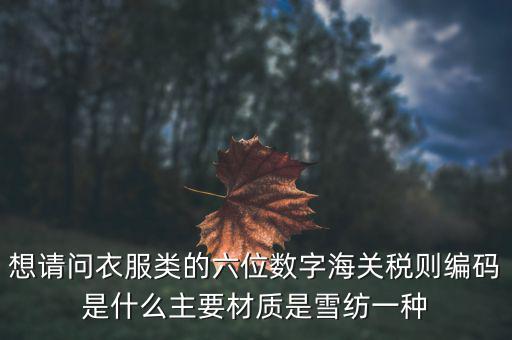 什么是印花布稅，想請(qǐng)問(wèn)衣服類(lèi)的六位數(shù)字海關(guān)稅則編碼是什么主要材質(zhì)是雪紡一種