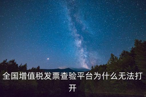 全國增值稅發(fā)票查驗(yàn)平臺(tái)為什么無法打開