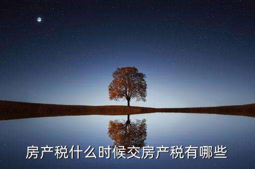 什么時(shí)候交房產(chǎn)稅，房子什么時(shí)候交稅