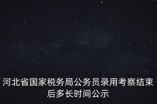 河北省國家稅務(wù)局公務(wù)員錄用考察結(jié)束后多長時間公示