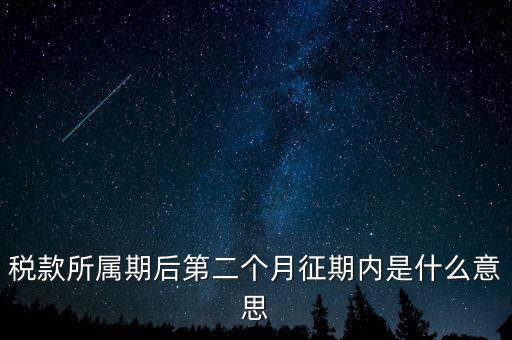 建立征期是什么意思，稅款所屬期后第二個月征期內是什么意思