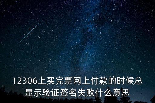 什么是驗(yàn)簽失敗發(fā)票，12306上買(mǎi)完票網(wǎng)上付款的時(shí)候總顯示驗(yàn)證簽名失敗什么意思