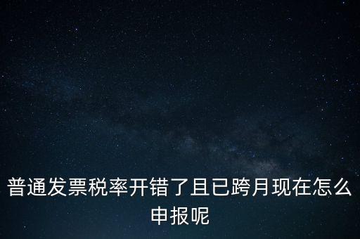 稅率錯了的普票按什么申報，增值稅普通發(fā)票稅率開錯怎么報稅